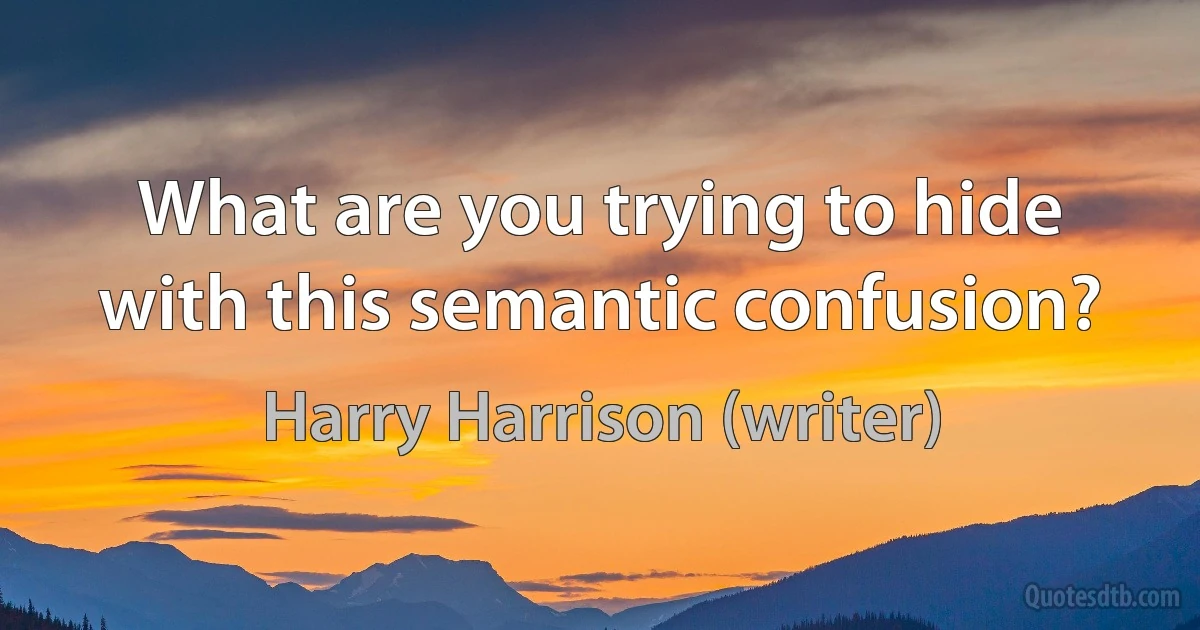 What are you trying to hide with this semantic confusion? (Harry Harrison (writer))