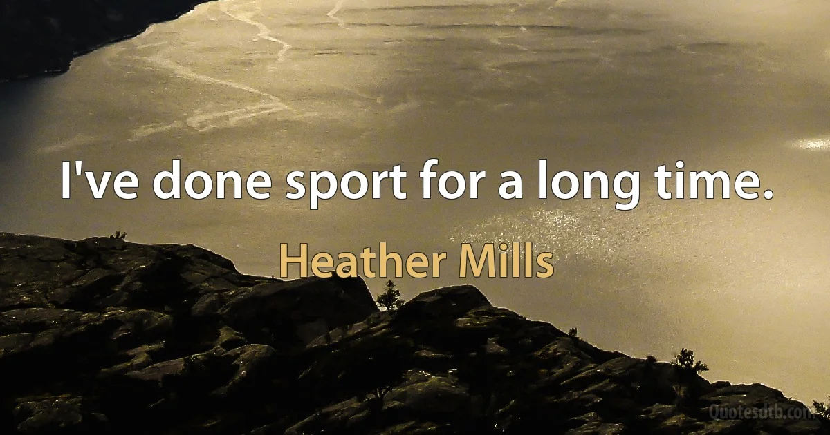 I've done sport for a long time. (Heather Mills)