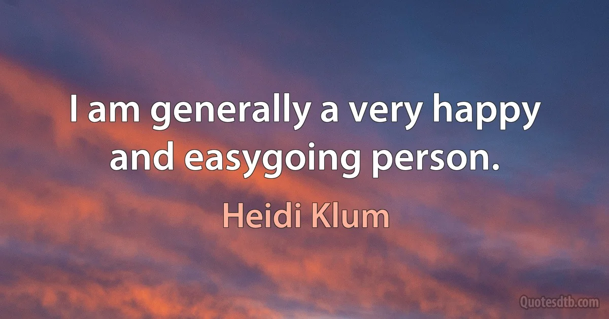 I am generally a very happy and easygoing person. (Heidi Klum)