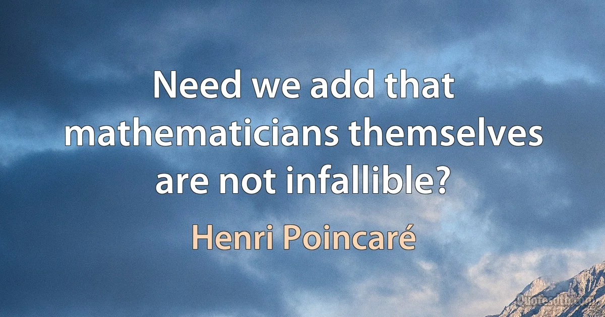 Need we add that mathematicians themselves are not infallible? (Henri Poincaré)