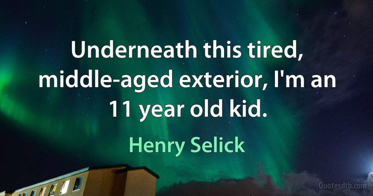 Underneath this tired, middle-aged exterior, I'm an 11 year old kid. (Henry Selick)