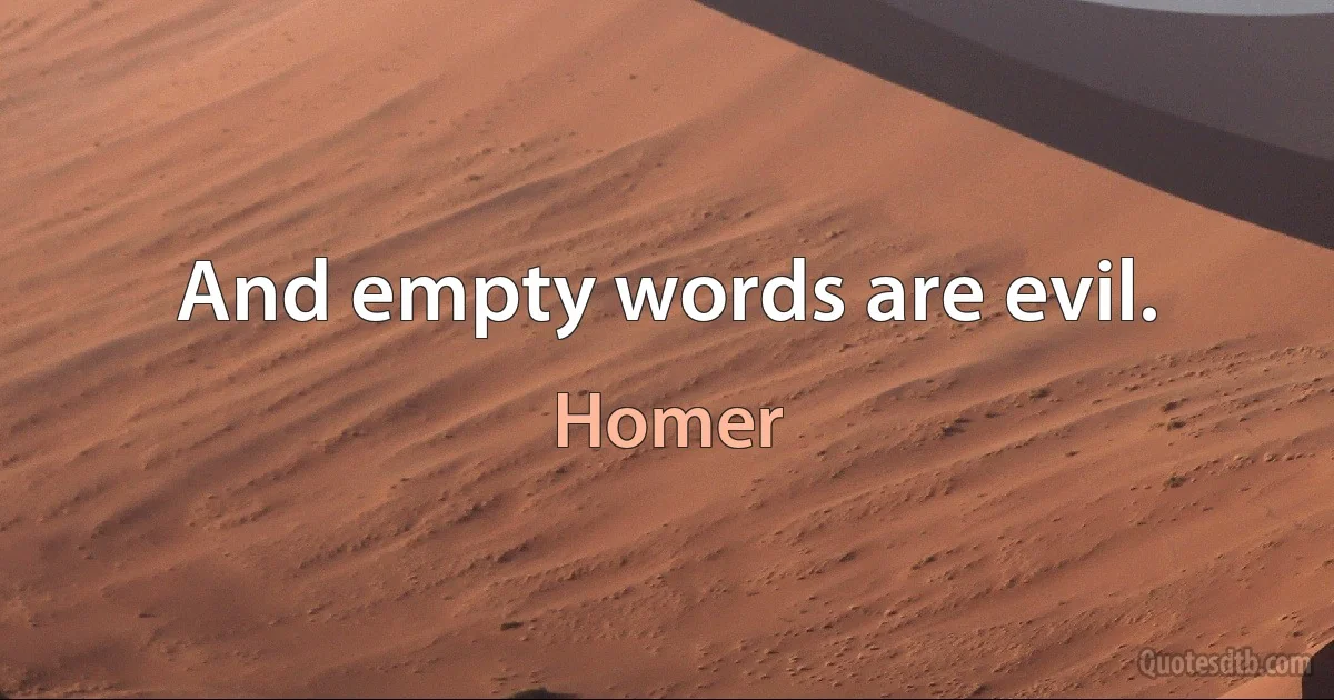 And empty words are evil. (Homer)