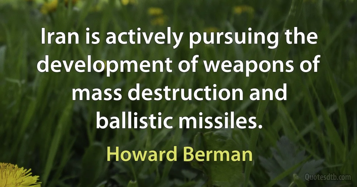 Iran is actively pursuing the development of weapons of mass destruction and ballistic missiles. (Howard Berman)