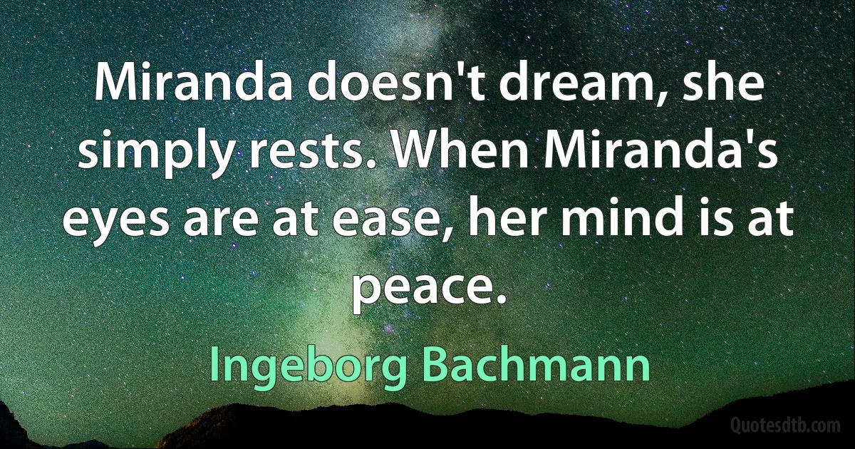 Miranda doesn't dream, she simply rests. When Miranda's eyes are at ease, her mind is at peace. (Ingeborg Bachmann)