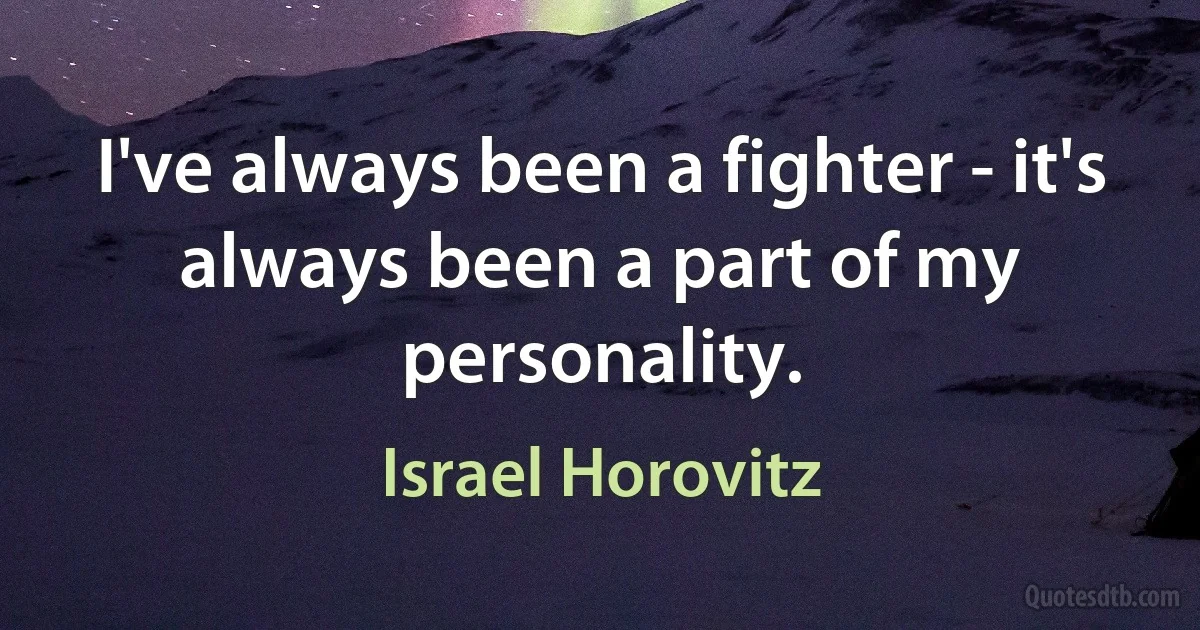 I've always been a fighter - it's always been a part of my personality. (Israel Horovitz)