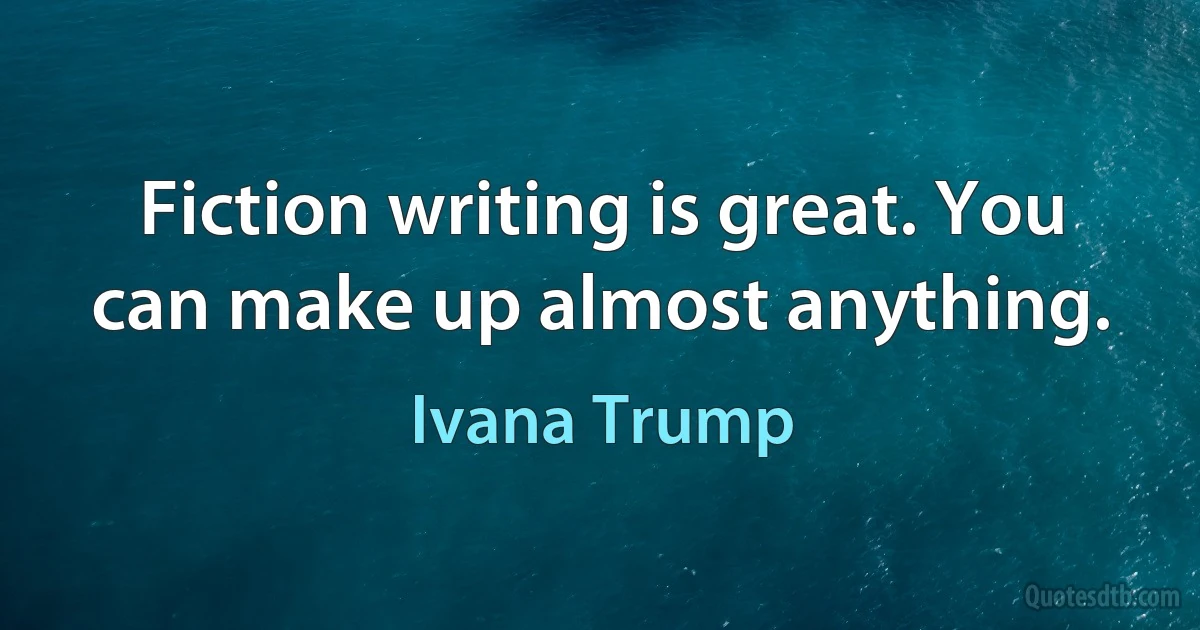 Fiction writing is great. You can make up almost anything. (Ivana Trump)