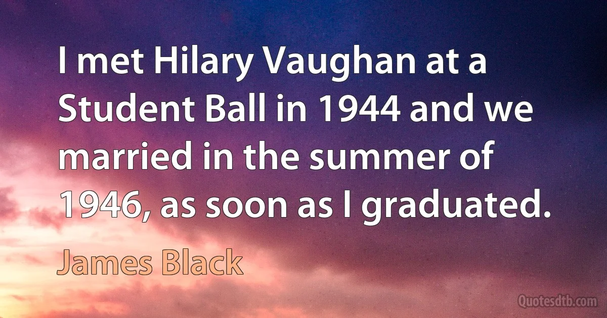 I met Hilary Vaughan at a Student Ball in 1944 and we married in the summer of 1946, as soon as I graduated. (James Black)