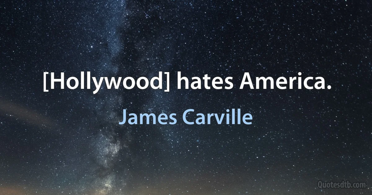 [Hollywood] hates America. (James Carville)