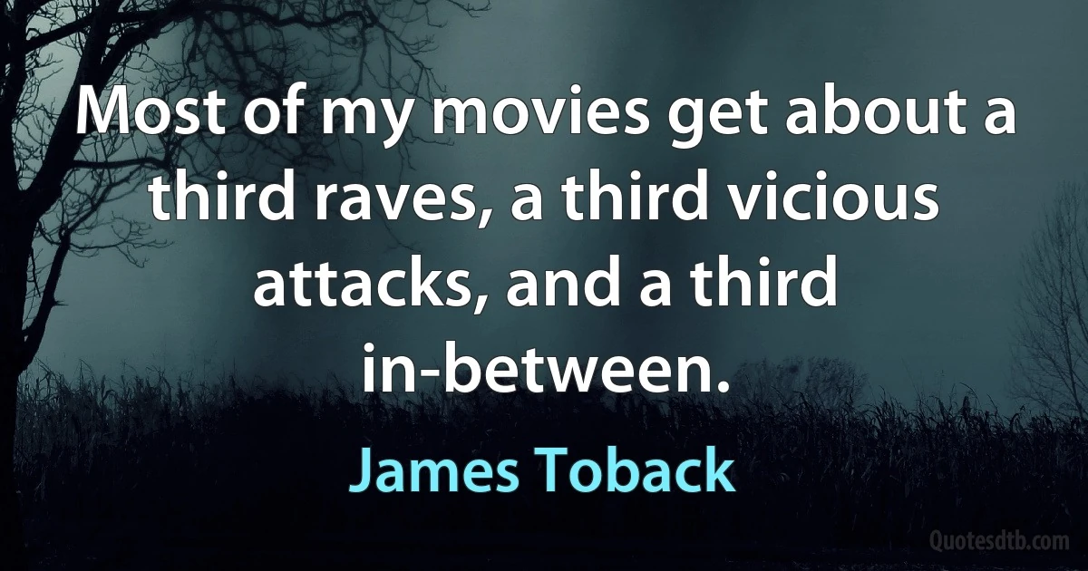 Most of my movies get about a third raves, a third vicious attacks, and a third in-between. (James Toback)