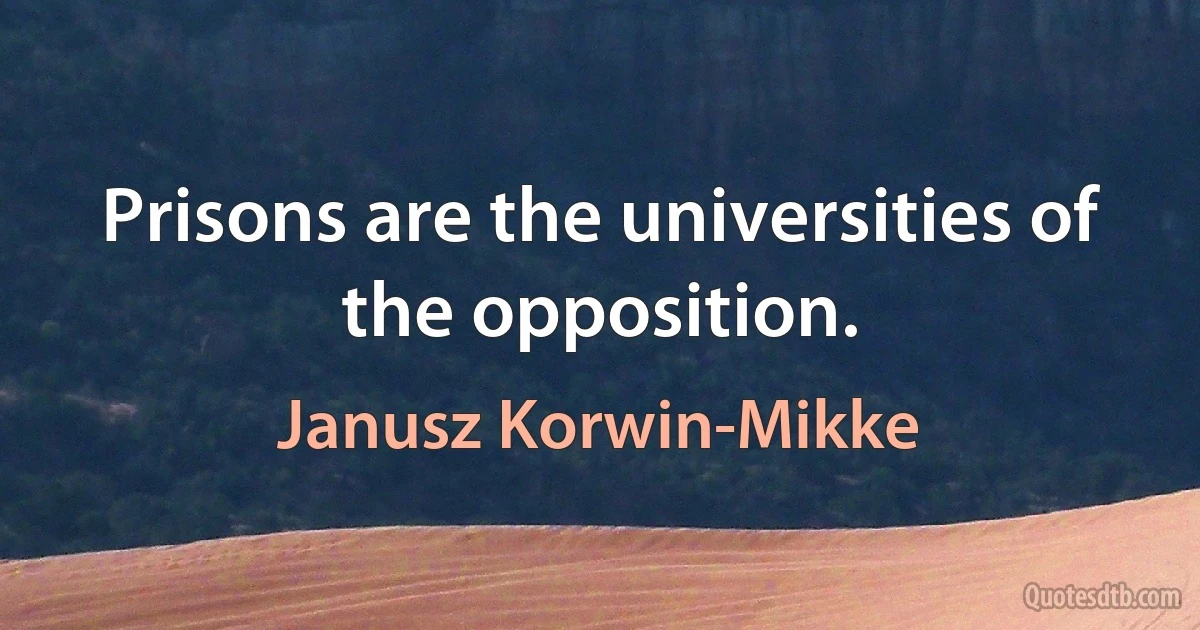 Prisons are the universities of the opposition. (Janusz Korwin-Mikke)