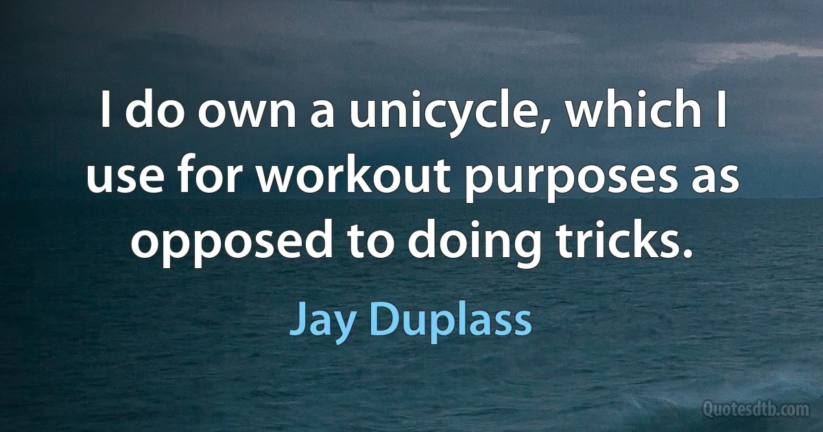 I do own a unicycle, which I use for workout purposes as opposed to doing tricks. (Jay Duplass)