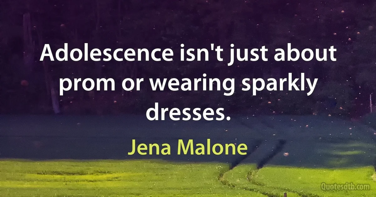 Adolescence isn't just about prom or wearing sparkly dresses. (Jena Malone)