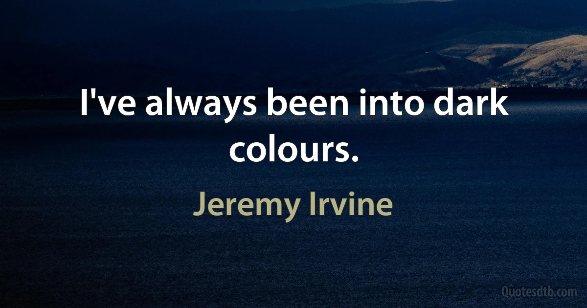 I've always been into dark colours. (Jeremy Irvine)