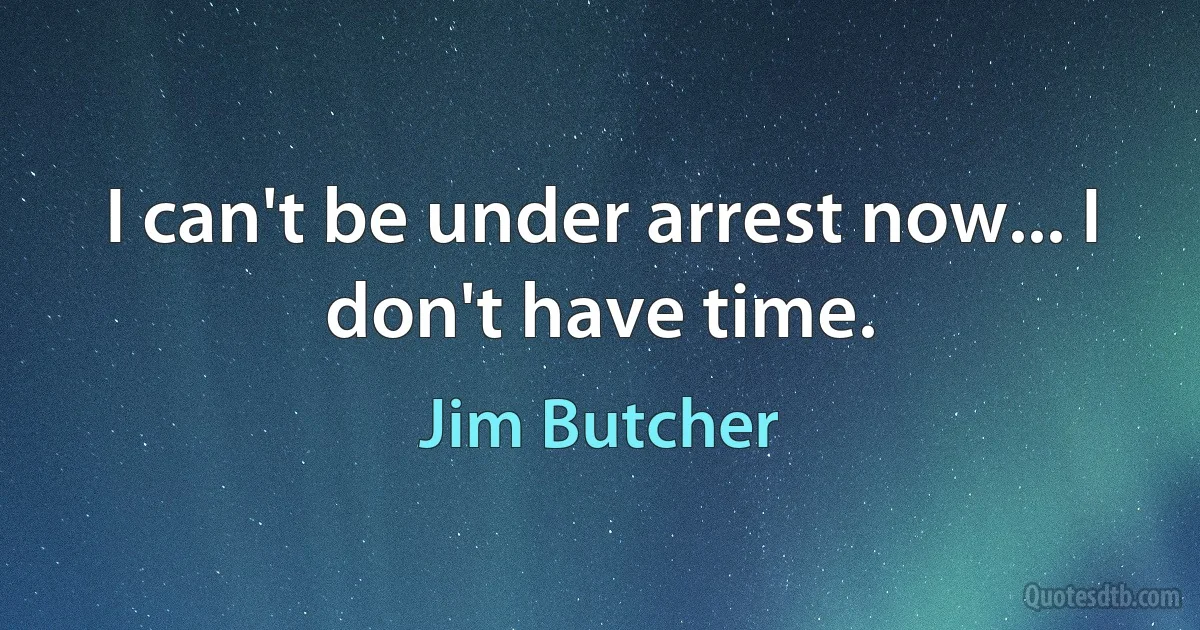 I can't be under arrest now... I don't have time. (Jim Butcher)