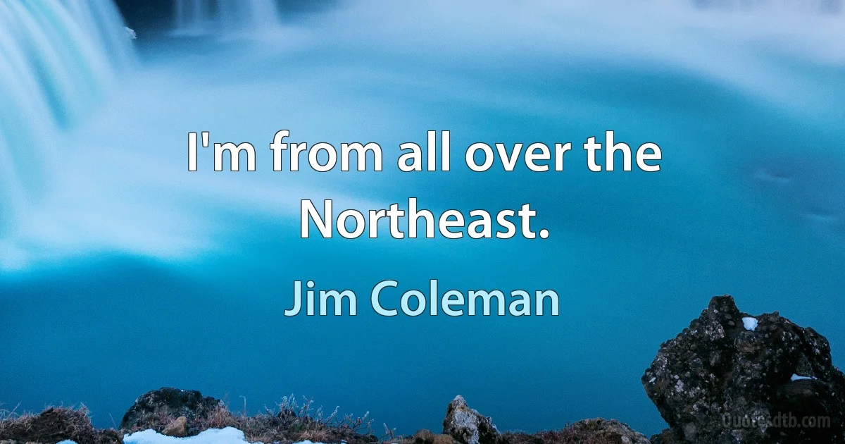 I'm from all over the Northeast. (Jim Coleman)