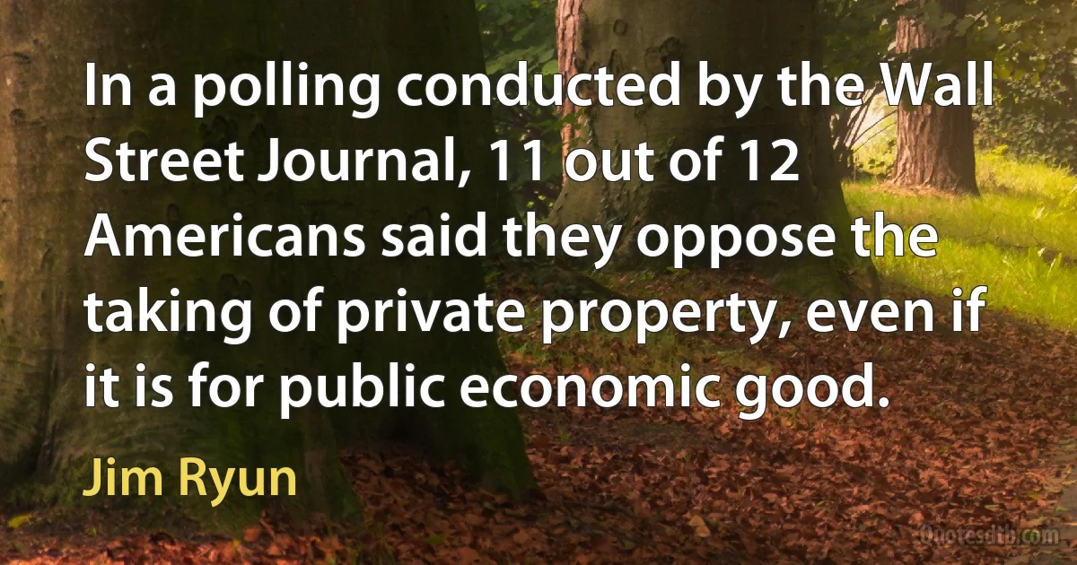 In a polling conducted by the Wall Street Journal, 11 out of 12 Americans said they oppose the taking of private property, even if it is for public economic good. (Jim Ryun)