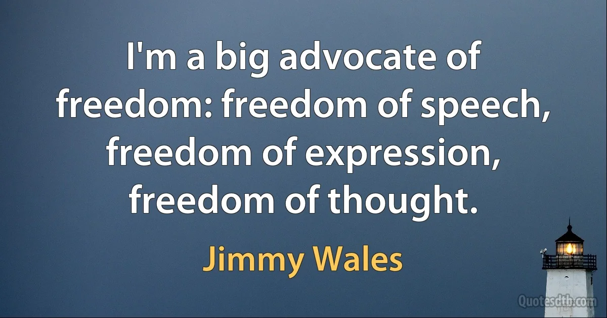 I'm a big advocate of freedom: freedom of speech, freedom of expression, freedom of thought. (Jimmy Wales)