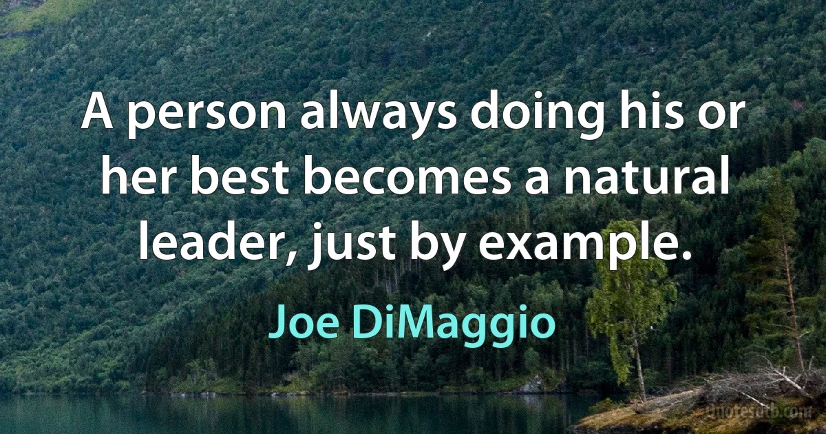 A person always doing his or her best becomes a natural leader, just by example. (Joe DiMaggio)