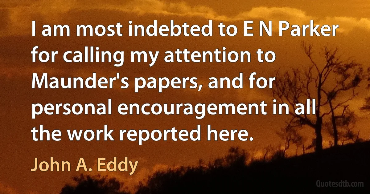 I am most indebted to E N Parker for calling my attention to Maunder's papers, and for personal encouragement in all the work reported here. (John A. Eddy)