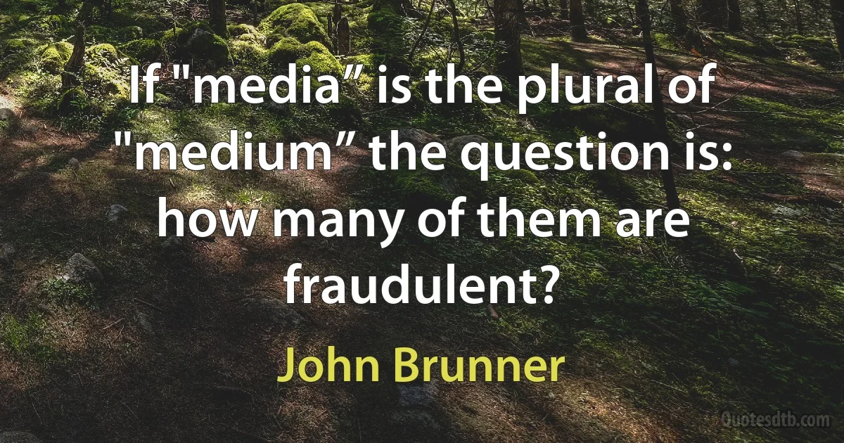 If "media” is the plural of "medium” the question is: how many of them are fraudulent? (John Brunner)