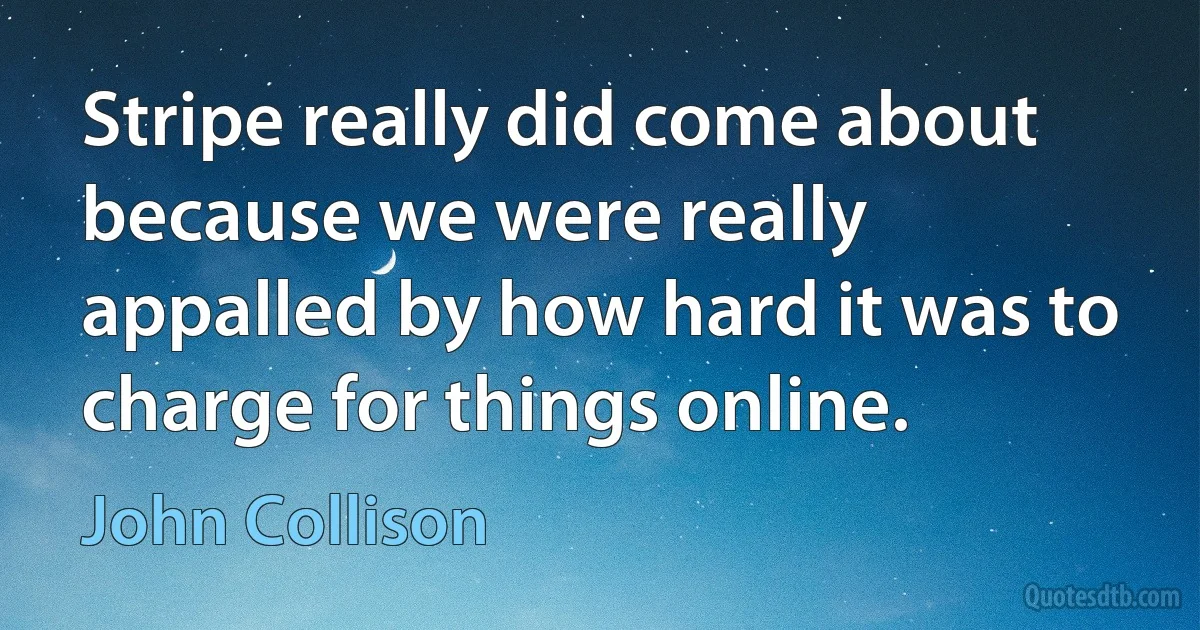 Stripe really did come about because we were really appalled by how hard it was to charge for things online. (John Collison)