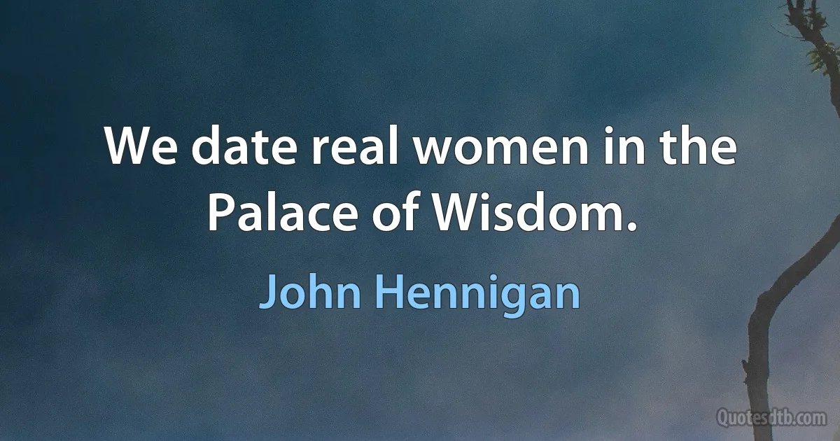 We date real women in the Palace of Wisdom. (John Hennigan)