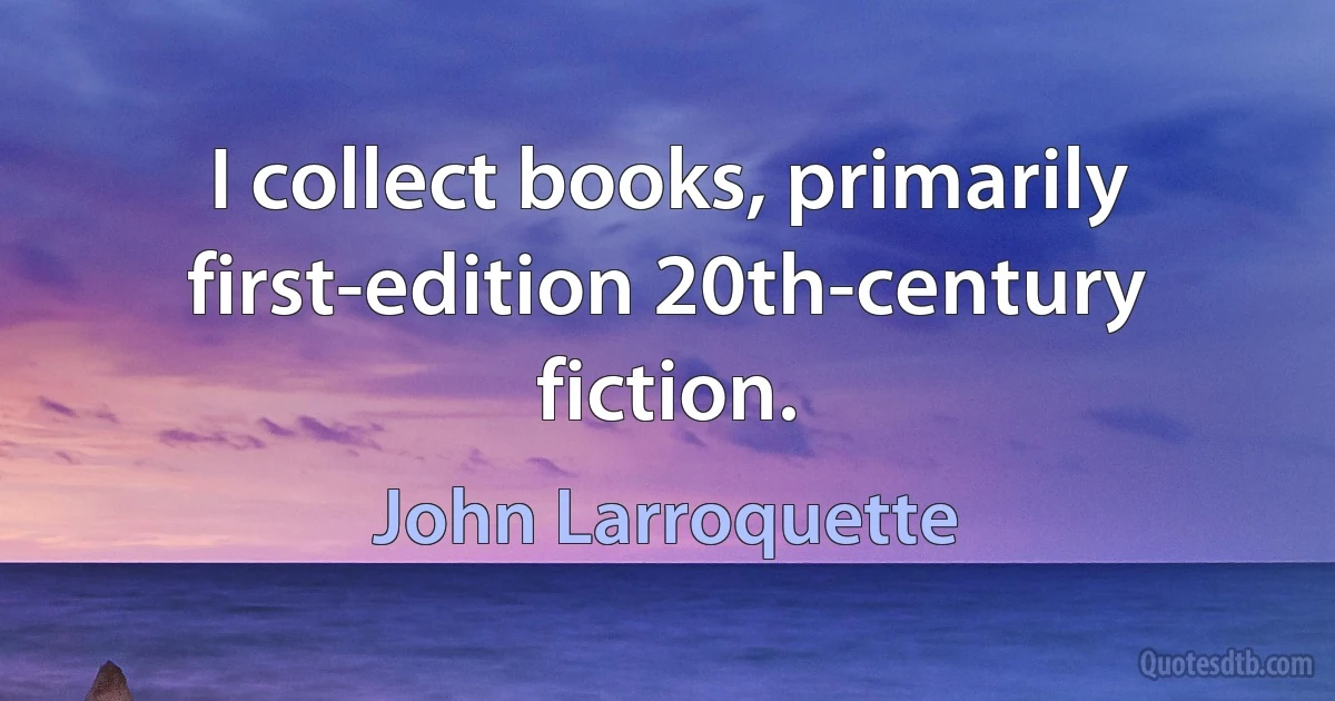 I collect books, primarily first-edition 20th-century fiction. (John Larroquette)