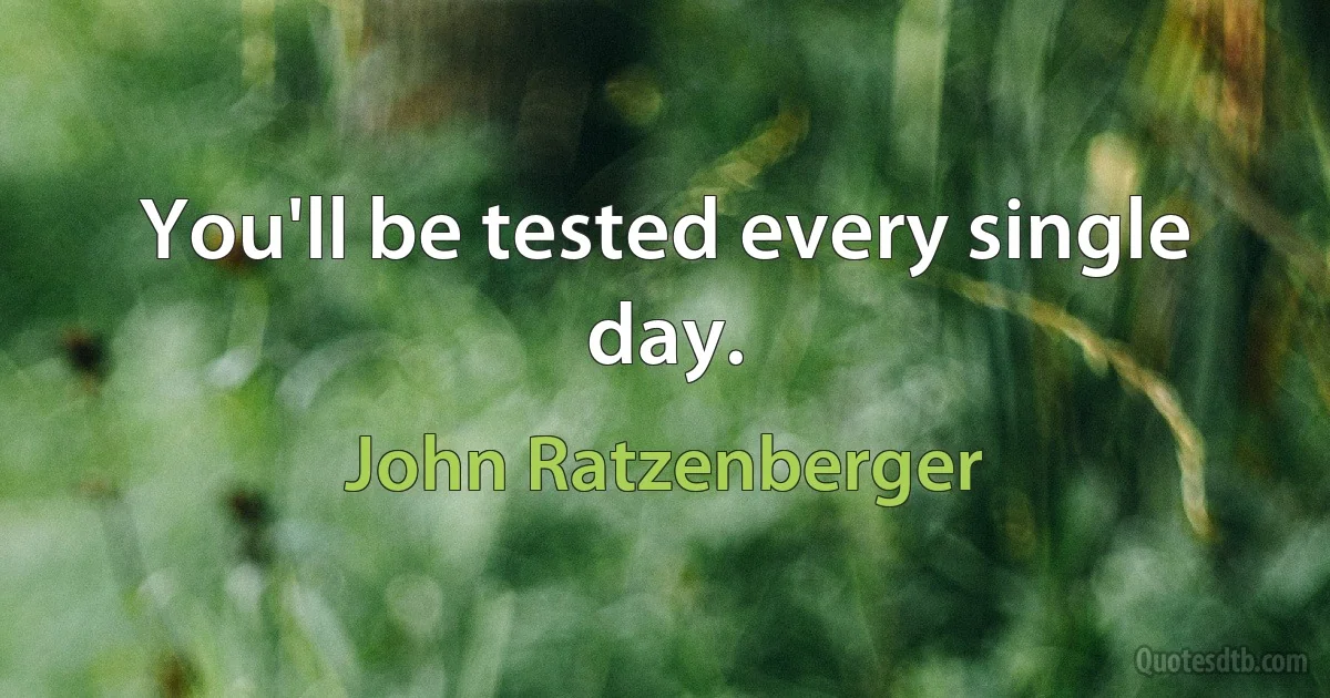 You'll be tested every single day. (John Ratzenberger)