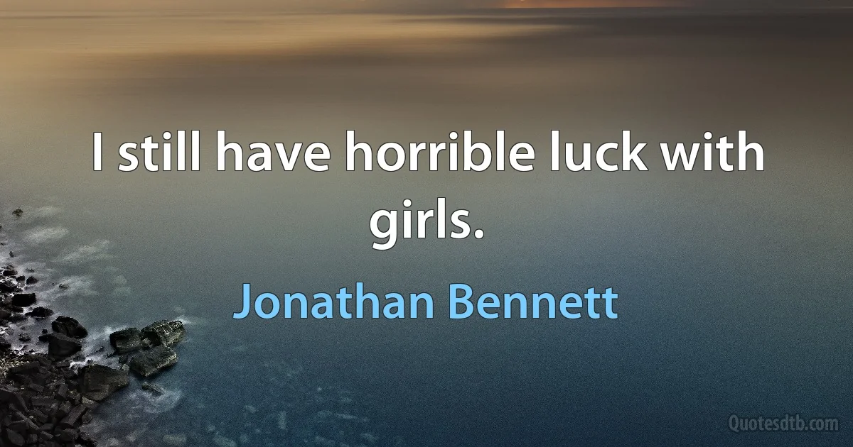 I still have horrible luck with girls. (Jonathan Bennett)