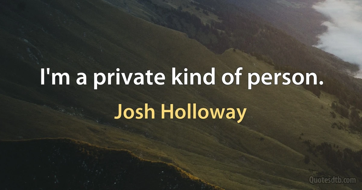 I'm a private kind of person. (Josh Holloway)