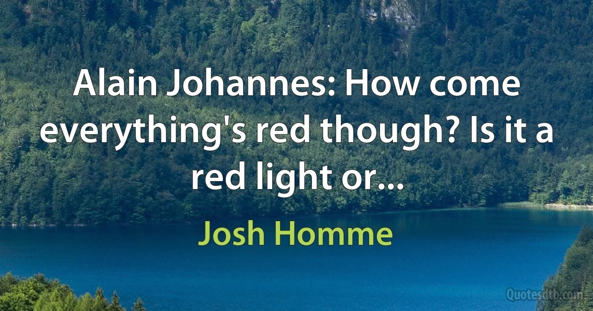 Alain Johannes: How come everything's red though? Is it a red light or... (Josh Homme)