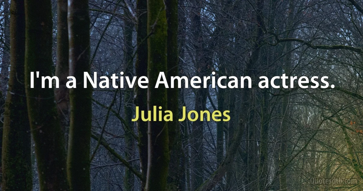 I'm a Native American actress. (Julia Jones)