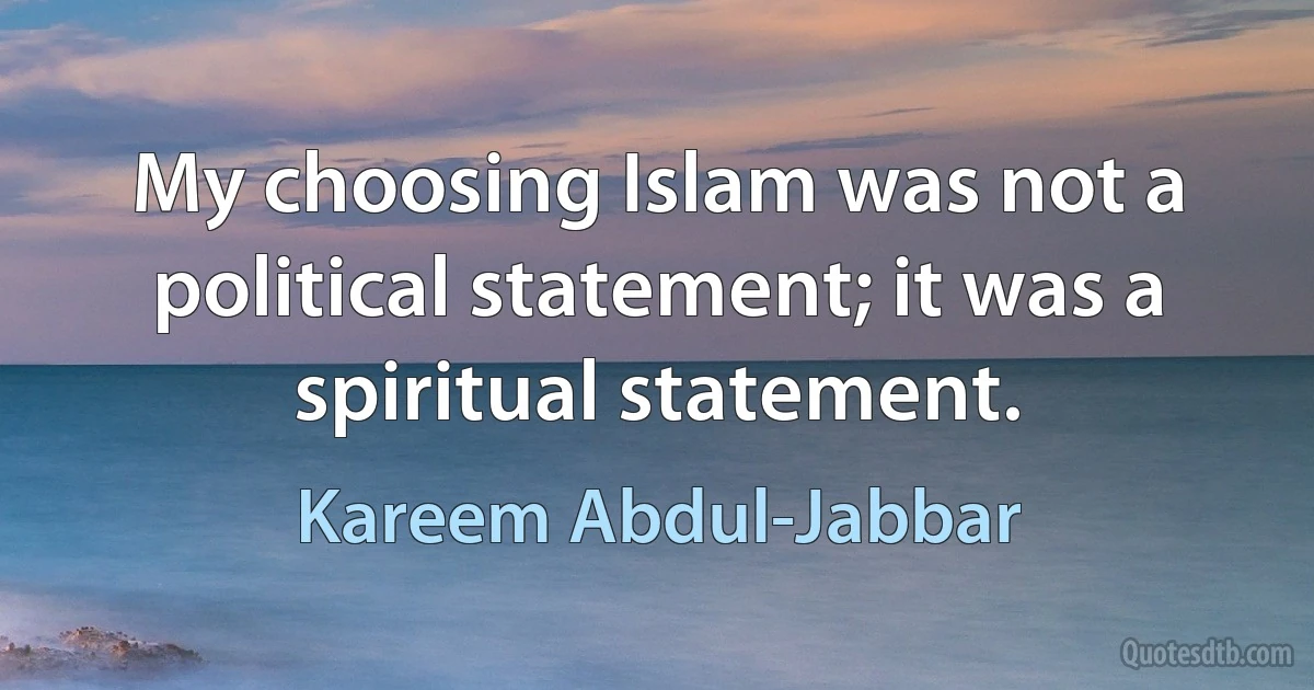 My choosing Islam was not a political statement; it was a spiritual statement. (Kareem Abdul-Jabbar)