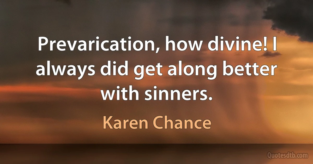 Prevarication, how divine! I always did get along better with sinners. (Karen Chance)