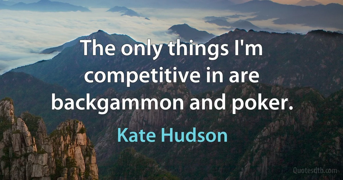 The only things I'm competitive in are backgammon and poker. (Kate Hudson)