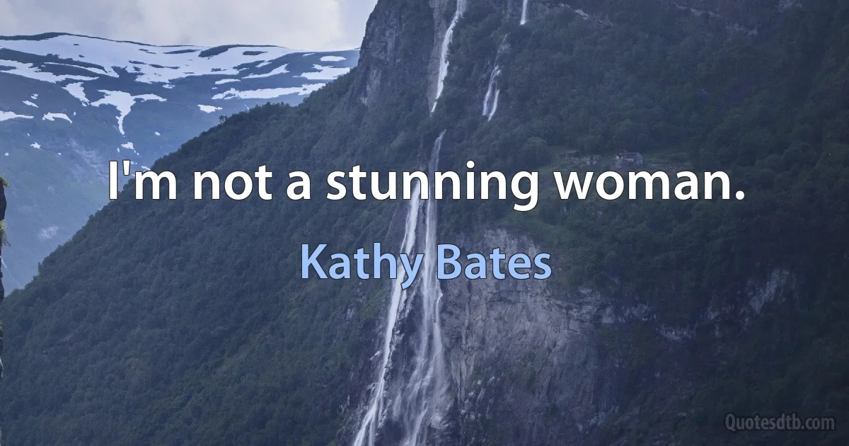 I'm not a stunning woman. (Kathy Bates)