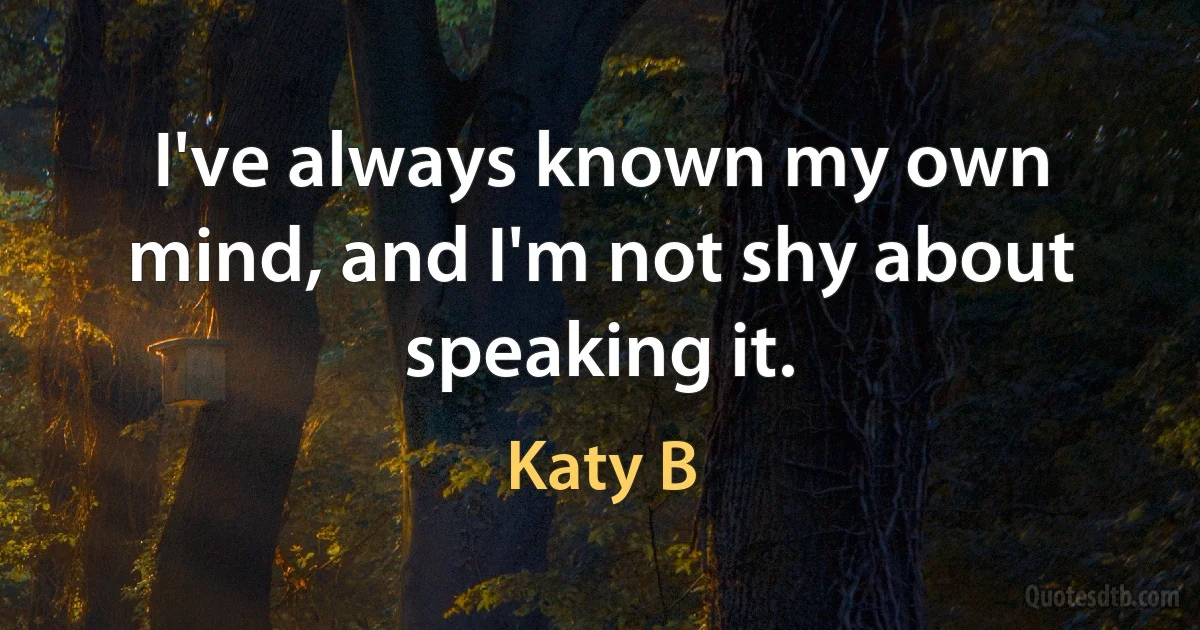 I've always known my own mind, and I'm not shy about speaking it. (Katy B)