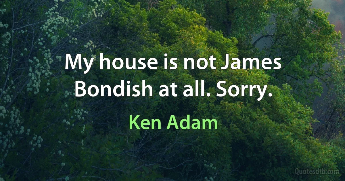 My house is not James Bondish at all. Sorry. (Ken Adam)