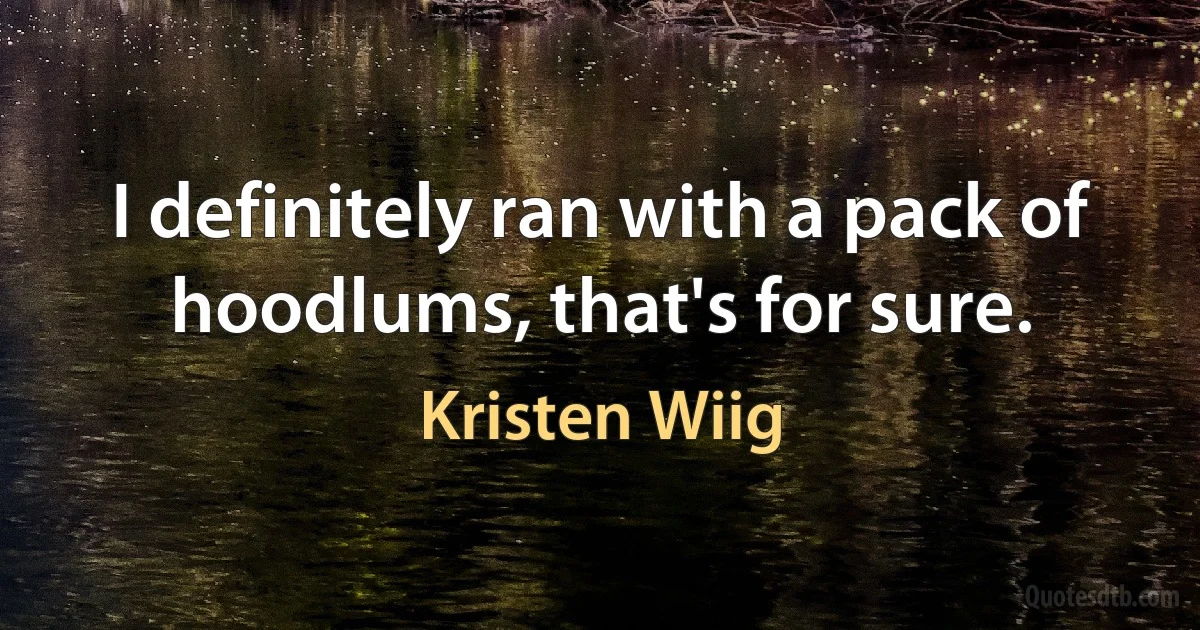 I definitely ran with a pack of hoodlums, that's for sure. (Kristen Wiig)