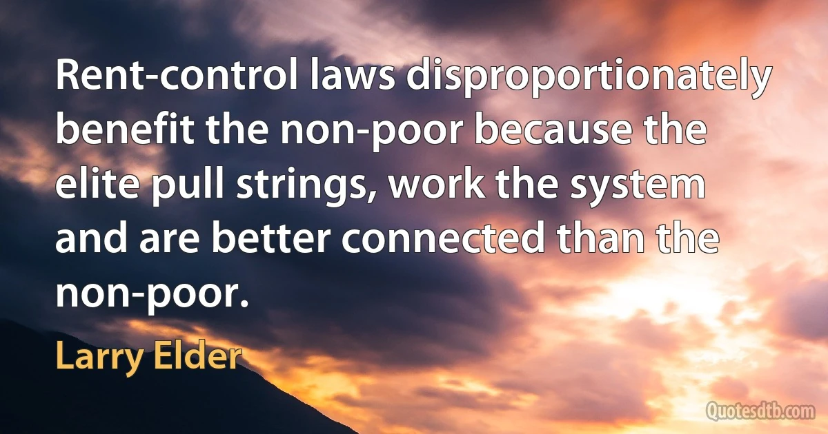 Rent-control laws disproportionately benefit the non-poor because the elite pull strings, work the system and are better connected than the non-poor. (Larry Elder)