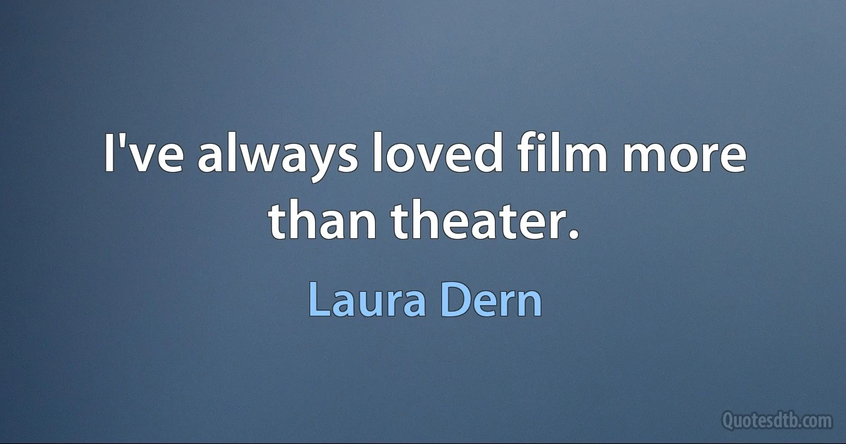 I've always loved film more than theater. (Laura Dern)