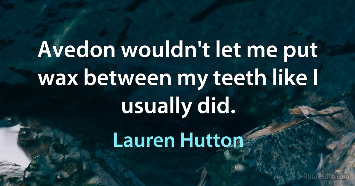 Avedon wouldn't let me put wax between my teeth like I usually did. (Lauren Hutton)