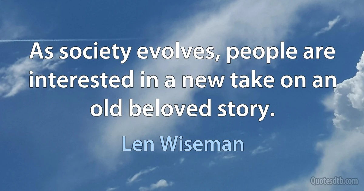 As society evolves, people are interested in a new take on an old beloved story. (Len Wiseman)