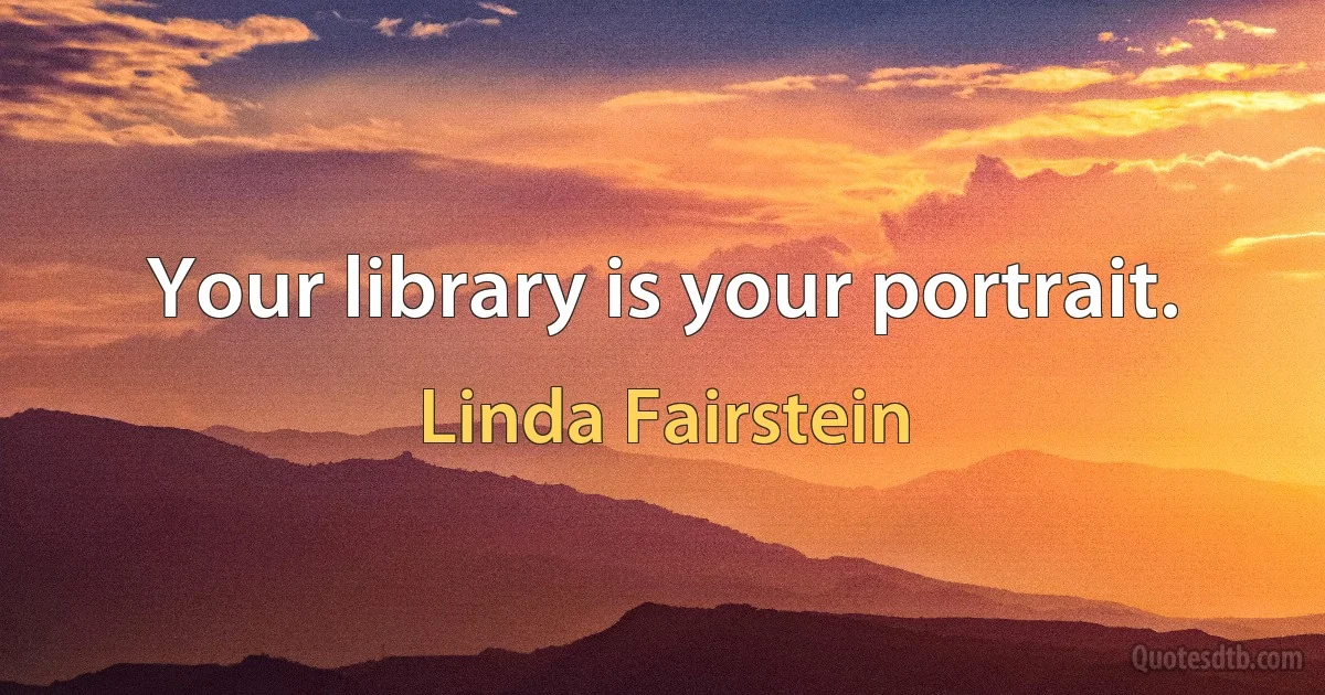 Your library is your portrait. (Linda Fairstein)