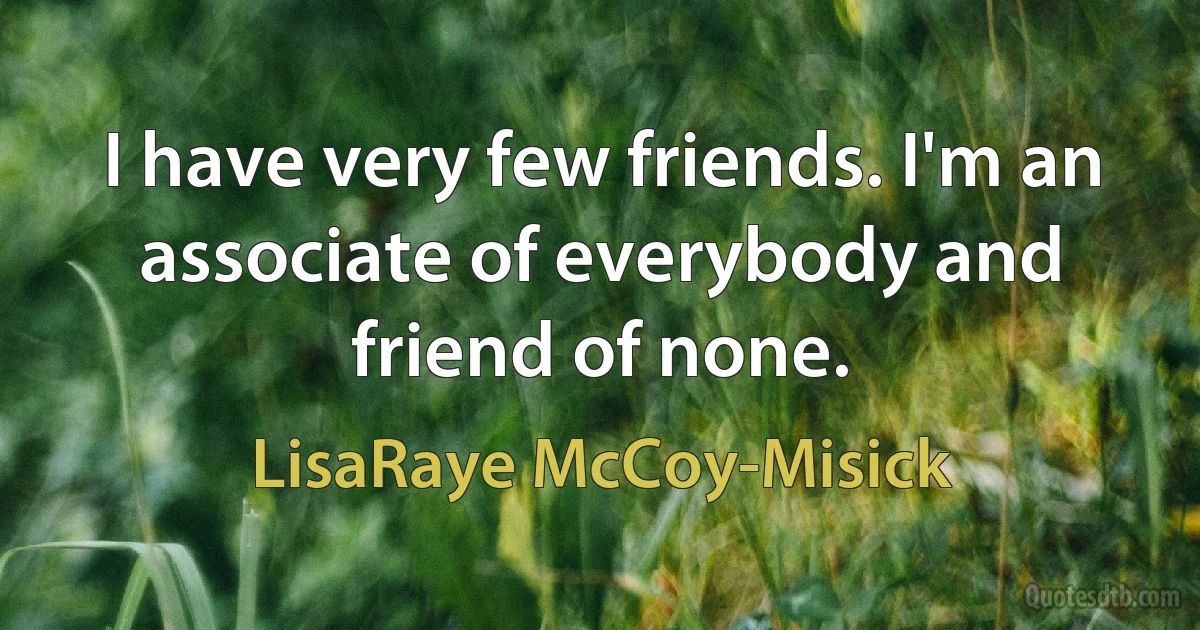 I have very few friends. I'm an associate of everybody and friend of none. (LisaRaye McCoy-Misick)