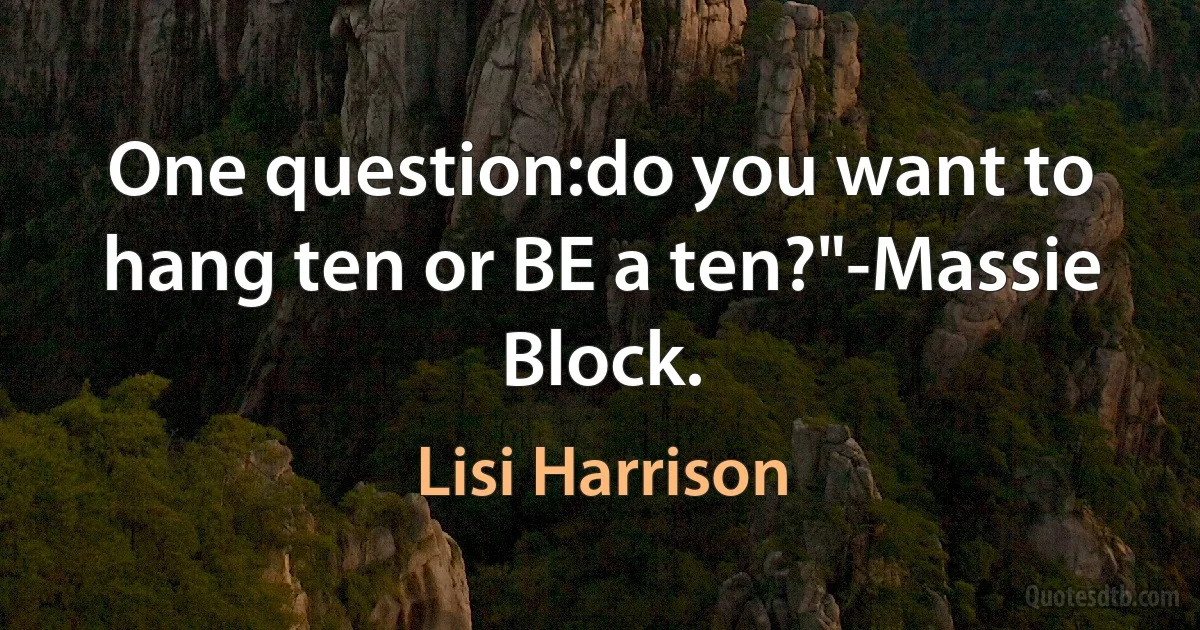 One question:do you want to hang ten or BE a ten?"-Massie Block. (Lisi Harrison)