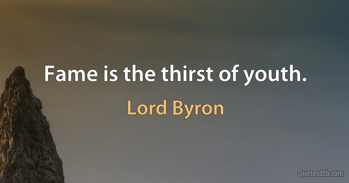 Fame is the thirst of youth. (Lord Byron)