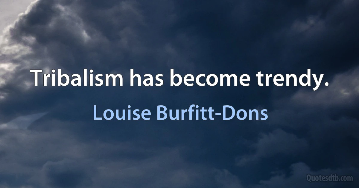 Tribalism has become trendy. (Louise Burfitt-Dons)