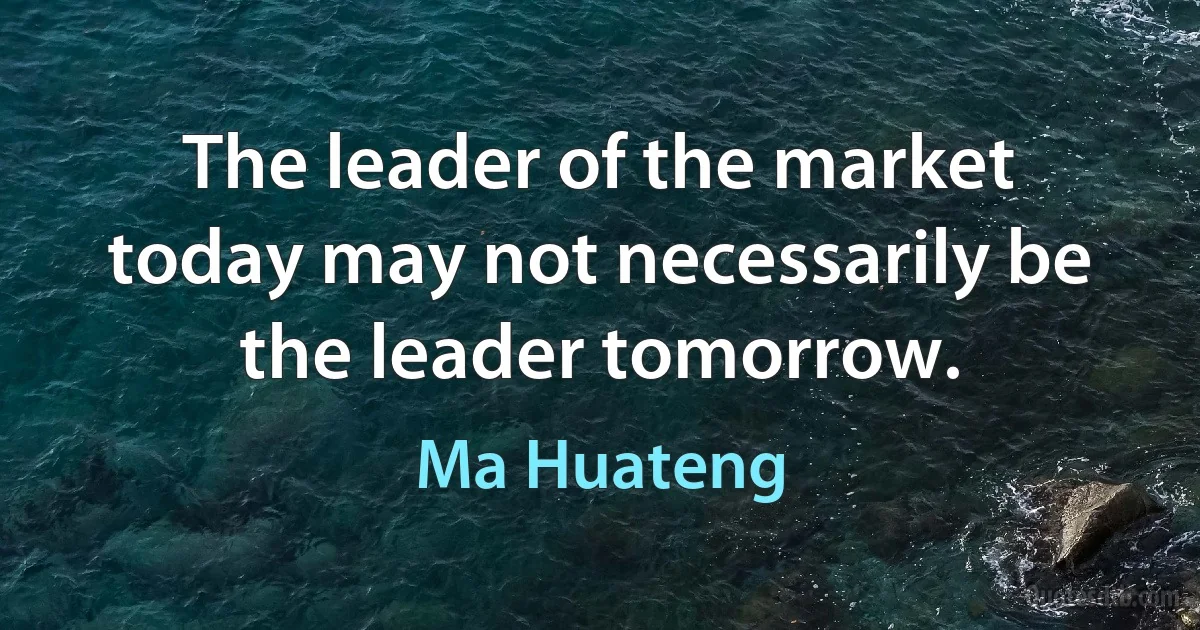 The leader of the market today may not necessarily be the leader tomorrow. (Ma Huateng)