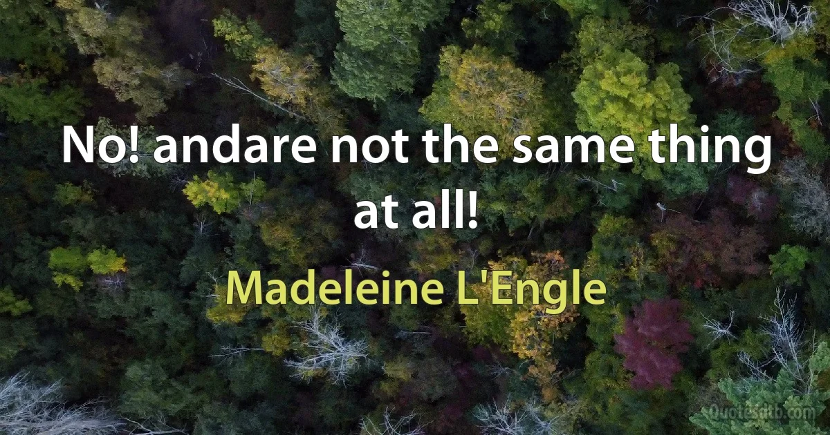 No! andare not the same thing at all! (Madeleine L'Engle)